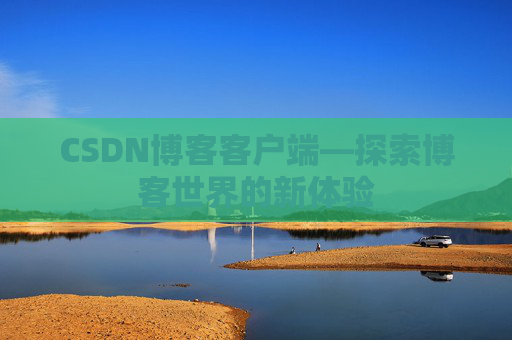 CSDN博客客户端—探索博客世界的新体验 CSDN博客客户端—探索博客世界的新体验